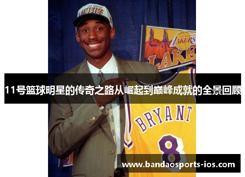 11号篮球明星的传奇之路从崛起到巅峰成就的全景回顾