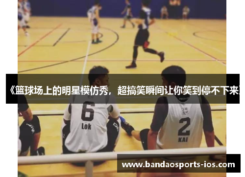 《篮球场上的明星模仿秀，超搞笑瞬间让你笑到停不下来》