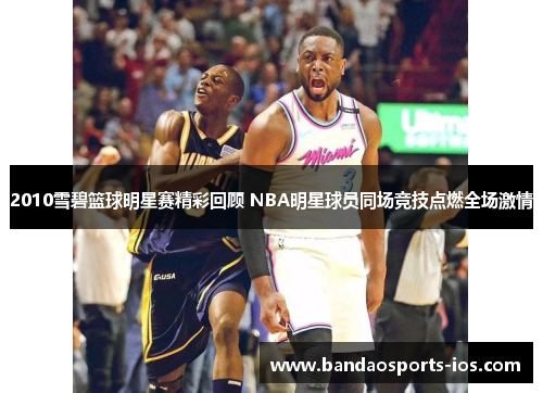 2010雪碧篮球明星赛精彩回顾 NBA明星球员同场竞技点燃全场激情