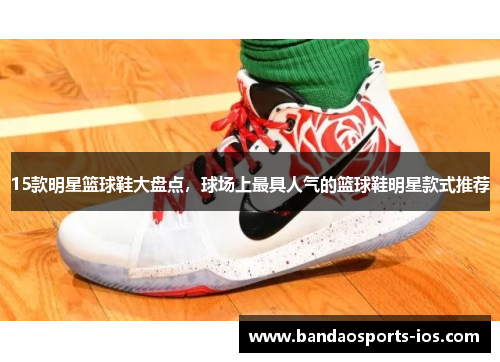 15款明星篮球鞋大盘点，球场上最具人气的篮球鞋明星款式推荐
