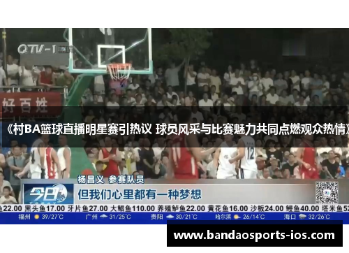 《村BA篮球直播明星赛引热议 球员风采与比赛魅力共同点燃观众热情》