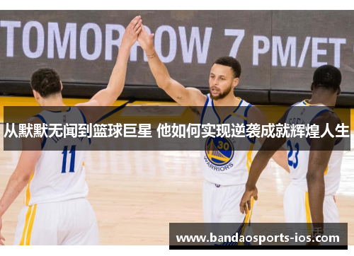 从默默无闻到篮球巨星 他如何实现逆袭成就辉煌人生