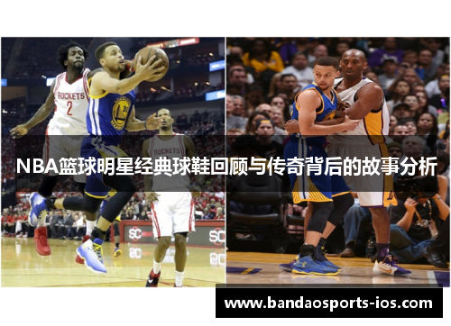 NBA篮球明星经典球鞋回顾与传奇背后的故事分析