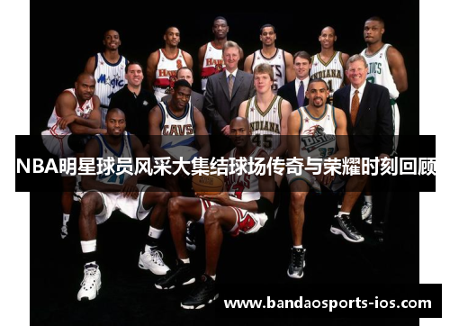 NBA明星球员风采大集结球场传奇与荣耀时刻回顾