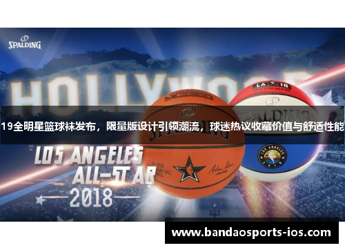 19全明星篮球袜发布，限量版设计引领潮流，球迷热议收藏价值与舒适性能