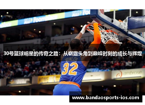 30号篮球明星的传奇之路：从崭露头角到巅峰时刻的成长与辉煌