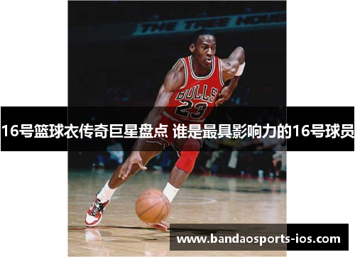 16号篮球衣传奇巨星盘点 谁是最具影响力的16号球员