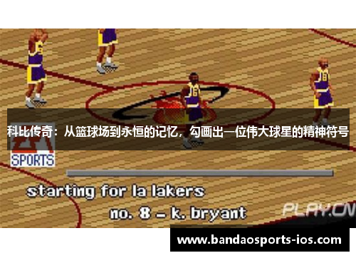 科比传奇：从篮球场到永恒的记忆，勾画出一位伟大球星的精神符号