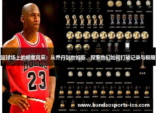 篮球场上的明星风采：从乔丹到詹姆斯，探索他们如何打破记录与极限