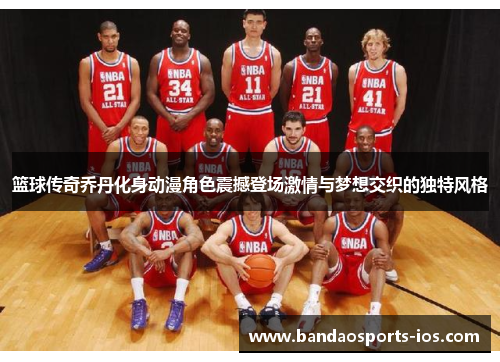 篮球传奇乔丹化身动漫角色震撼登场激情与梦想交织的独特风格