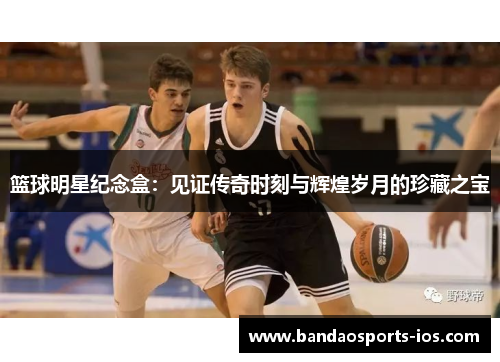 篮球明星纪念盒：见证传奇时刻与辉煌岁月的珍藏之宝