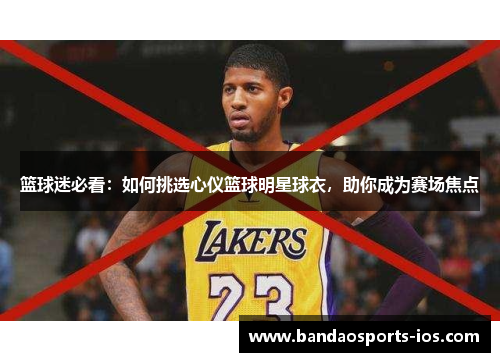 篮球迷必看：如何挑选心仪篮球明星球衣，助你成为赛场焦点