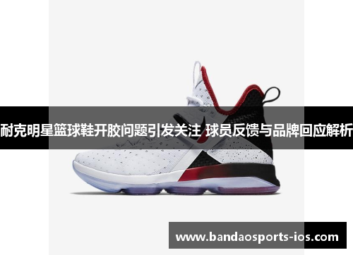 耐克明星篮球鞋开胶问题引发关注 球员反馈与品牌回应解析
