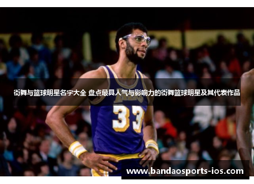 街舞与篮球明星名字大全 盘点最具人气与影响力的街舞篮球明星及其代表作品