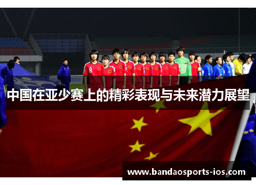 中国在亚少赛上的精彩表现与未来潜力展望
