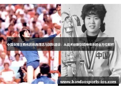 中国女排主教练的执教理念与团队建设：从战术创新到精神传承的全方位解析