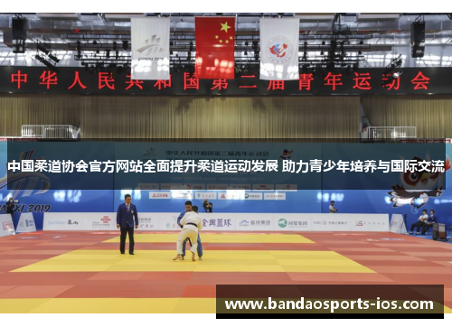 中国柔道协会官方网站全面提升柔道运动发展 助力青少年培养与国际交流