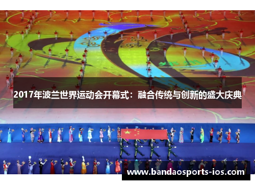 2017年波兰世界运动会开幕式：融合传统与创新的盛大庆典