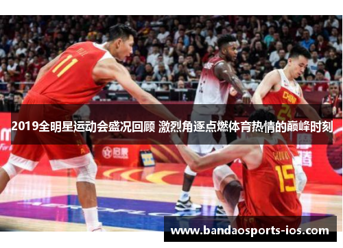 2019全明星运动会盛况回顾 激烈角逐点燃体育热情的巅峰时刻