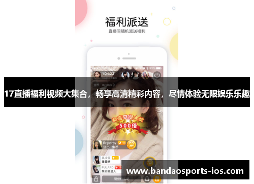 17直播福利视频大集合，畅享高清精彩内容，尽情体验无限娱乐乐趣