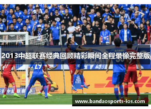 2013中超联赛经典回顾精彩瞬间全程录像完整版